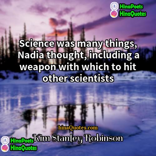 Kim Stanley Robinson Quotes | Science was many things, Nadia thought, including